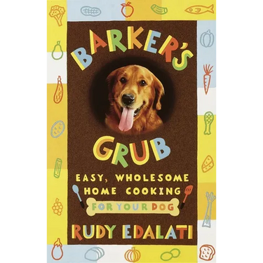 Barker's Grub: Easy, Wholesome Home Cooking for Your Dog