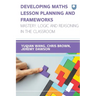 Developing Maths Lesson Planning and Frameworks: Mastery, Logic and Reasoning in the Classroom