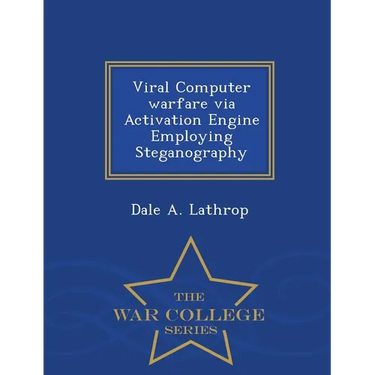 Viral Computer Warfare Via Activation Engine Employing Steganography - War College Series