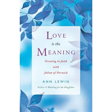 Love Is the Meaning: Growing in Faith with Julian of Norwich