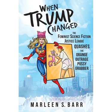 When Trump Changed: The Feminist Science Fiction Justice League Quashes the Orange Outrage Pussy Grabber