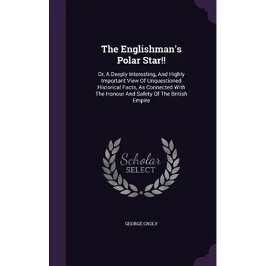 The Englishman's Polar Star!!: Or, A Deeply Interesting, And Highly Important View Of Unquestioned Historical Facts, As Connected With The Honour And