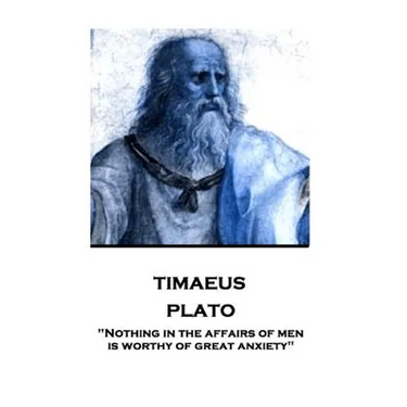 Plato - Timaeus: "Nothing in the affairs of men is worthy of great anxiety"