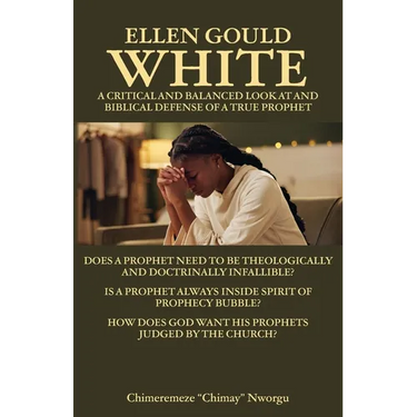 Ellen Gould White - A Critical and Balanced Look at and Biblical Defense of a True Prophet: Does a Prophet Need to Be Theologically and Doctrinally In