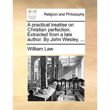 A Practical Treatise on Christian Perfection. Extracted from a Late Author. by John Wesley, ...