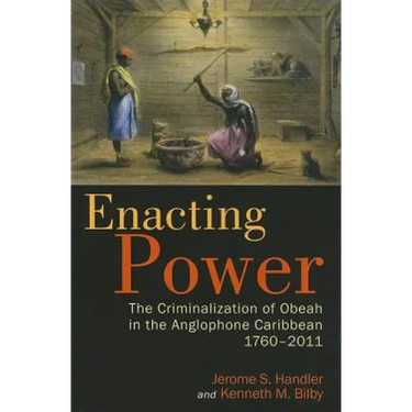 Enacting Power: The Criminalization of Obeah in the Anglophone Caribbean, 1760-2011