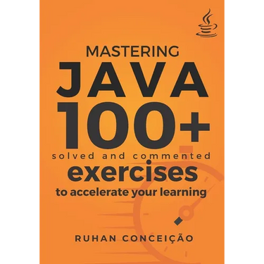 Mastering Java: 100+ Solved and Commented Exercises to Accelerate your Learning