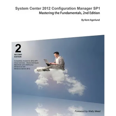 System Center 2012 Configuration Manager Sp1: Mastering the Fundamentals, 2nd Edition