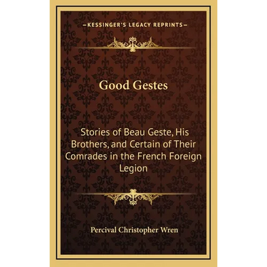 Good Gestes: Stories of Beau Geste, His Brothers, and Certain of Their Comrades in the French Foreign Legion