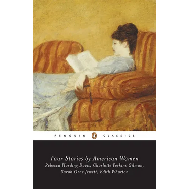 Four Stories by American Women: Rebecca Harding Davis, Charlotte Perkins Gilman, Sarah OrneJewett, Edith Wharton