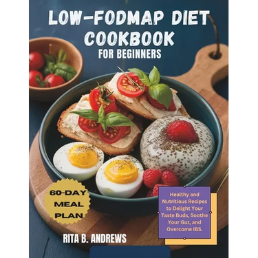 Low-Fodmap Diet Cookbook for Beginners: Healthy and Nutritious Recipes to Delight Your Taste Buds, Soothe Your Gut, and Overcome IBS with a 60-Day Mea