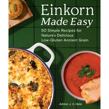 Einkorn Made Easy: 50 Simple Recipes for Nature's Delicious Low-Gluten Ancient Grain