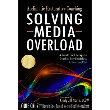 Acclimatic Restorative Coaching: Solving Media Overload: a Guide for Therapists, Coaches, Peer Specialists, and Everyone Else!