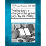 Trial by Jury: A Charge to the Grand Jury / By IRA Perley.