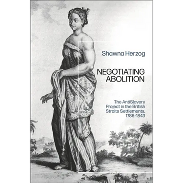 Negotiating Abolition: The Antislavery Project in the British Strait Settlements, 1786-1843
