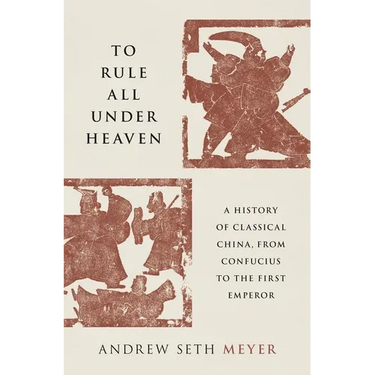 To Rule All Under Heaven: A History of Classical China, from Confucius to the First Emperor