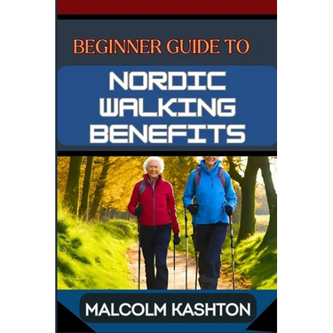 Beginner Guide to Nordic Walking Benefits: Unlock The Ultimate Fitness Journey With Health Boosts, Weight Loss Strategies, And Cardio Workouts For Tot