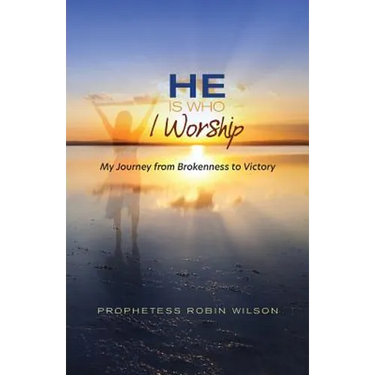 He Is Who I Worship: My Journey From Brokenness to Victory