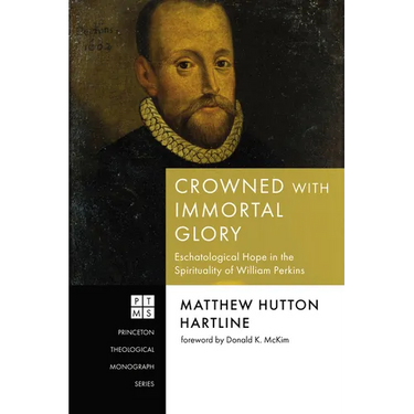 Crowned with Immortal Glory: Eschatological Hope in the Spirituality of William Perkins