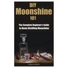 DIY Moonshine 101: The Complete Beginner's Guide to Home Distilling Moonshine
