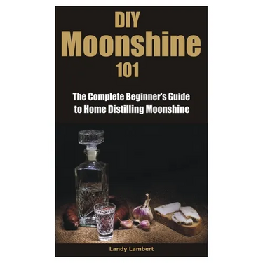 DIY Moonshine 101: The Complete Beginner's Guide to Home Distilling Moonshine
