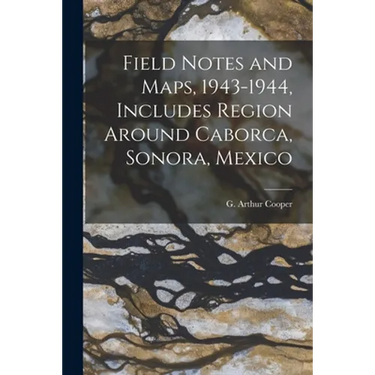 Field Notes and Maps, 1943-1944, Includes Region Around Caborca, Sonora, Mexico