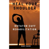 Heal Your Shoulder: Rotator Cuff Rehabilitation