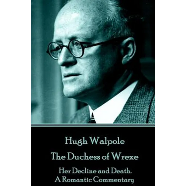 Hugh Walpole - The Duchess of Wrexe: Her Decline and Death. A Romantic Commentary