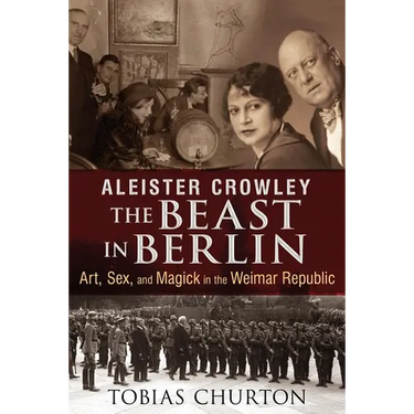 Aleister Crowley: The Beast in Berlin: Art, Sex, and Magick in the Weimar Republic