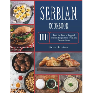 Serbian Cookbook: Enjoy the Taste of Easy and Delicious Recipes from Traditional Serbian Cuisine