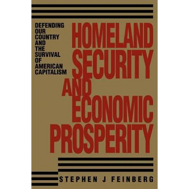 Homeland Security And Economic Prosperity: Defending Our Country and the Survival of American Capitalism