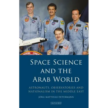 Space Science and the Arab World: Astronauts, Observatories and Nationalism in the Middle East
