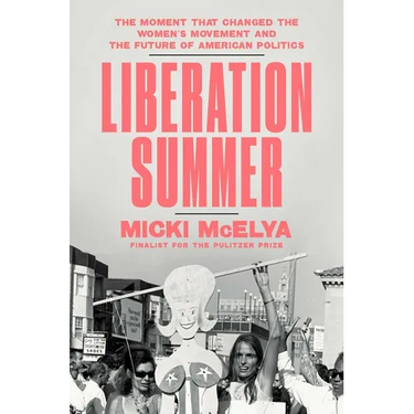 Liberation Summer: The Moment That Changed the Women's Movement and the Future of American Politics