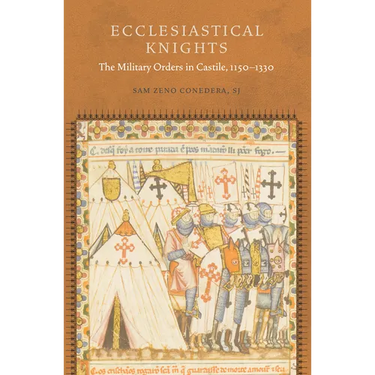 Ecclesiastical Knights: The Military Orders in Castile, 1150-1330