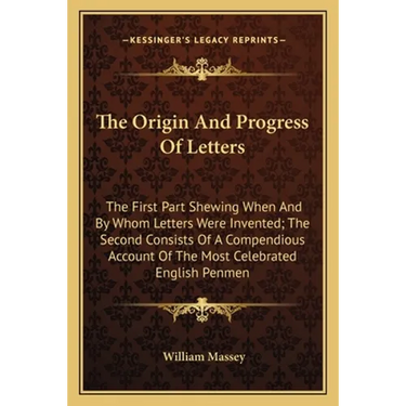 The Origin And Progress Of Letters: The First Part Shewing When And By Whom Letters Were Invented; The Second Consists Of A Compendious Account Of The