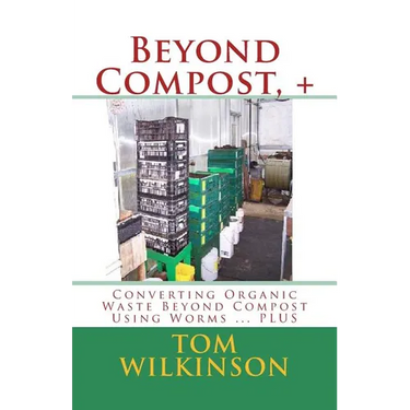 Beyond Compost, +: Converting Organic Waste Beyond Compost Using Worms ... PLUS
