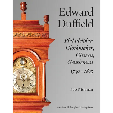 Edward Duffield: Philadelphia Clockmaker, Citizen, Gentleman, 1730-1803