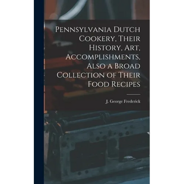 Pennsylvania Dutch Cookery, Their History, Art, Accomplishments, Also a Broad Collection of Their Food Recipes