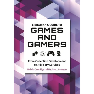 Librarian's Guide to Games and Gamers: From Collection Development to Advisory Services