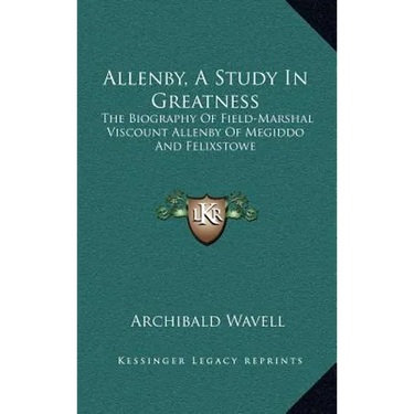 Allenby, A Study In Greatness: The Biography Of Field-Marshal Viscount Allenby Of Megiddo And Felixstowe