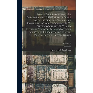 Brian Pendleton and his Descendants, 1599-1910, With Some Account of the Pembleton Families of Orange County, N. Y., Ostego County, N. Y., and Luzerne