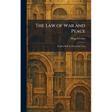 The Law of War and Peace: De Jure Belli Ac Pacis Libri Tres