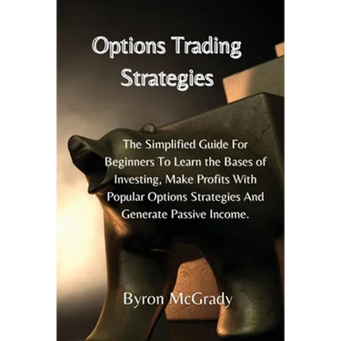 Options Trading Strategies: The Simplified Guide For Beginners To Learn the Bases of Investing, Make Profits With Popular Options Strategies And Gener