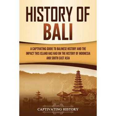 History of Bali: A Captivating Guide to Balinese History and the Impact This Island Has Had on the History of Indonesia and Southeast Asia