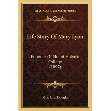 Life Story Of Mary Lyon: Founder Of Mount Holyoke College (1897)