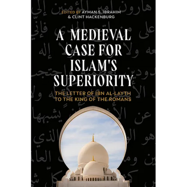 A Medieval Case for Islam's Superiority: The Letter of Ibn Al-Layth to the King of the Romans