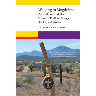Walking to Magdalena: Personhood and Place in Tohono O'odham Songs, Sticks, and Stories