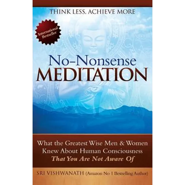 No Nonsense Meditation: What the Greatest Men and Women Knew about Human Consciousness That You Are Not Aware of