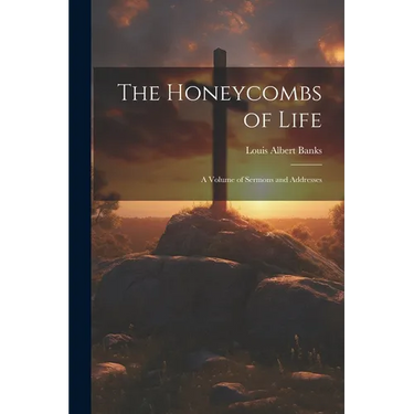 The Honeycombs of Life: A Volume of Sermons and Addresses