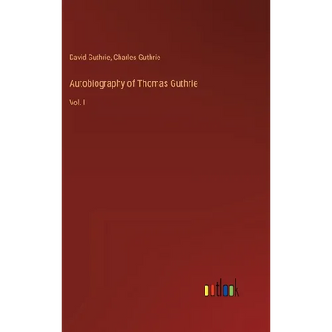 Autobiography of Thomas Guthrie: Vol. I